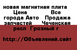 новая магнитная плита › Цена ­ 10 000 - Все города Авто » Продажа запчастей   . Чеченская респ.,Грозный г.